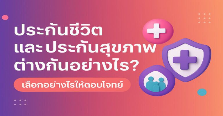 ประกันชีวิต และประกันสุขภาพ ต่างกันอย่างไร? เลือกอะไรดี ให้ตอบโจทย์จริง